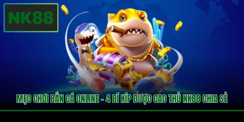 Mẹo Chơi Bắn Cá Online - 4 Bí Kíp Được Cao Thủ NK88 Chia Sẻ 2 Mẹo Chơi Bắn Cá Online - 4 Bí Kíp Được Cao Thủ NK88 Chia Sẻ