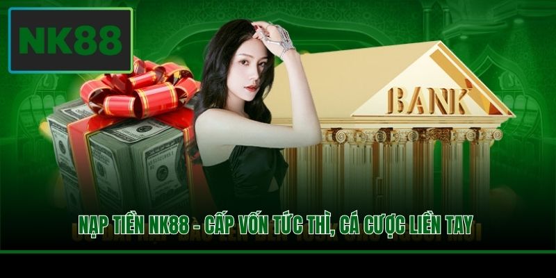 Nạp Tiền NK88 - Cấp Vốn Tức Thì, Cá Cược Liền Tay 1 Nạp Tiền NK88 - Cấp Vốn Tức Thì, Cá Cược Liền Tay